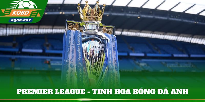 Premier League - Tinh hoa bóng đá Anh